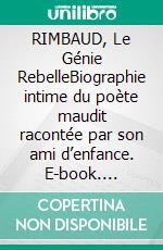 RIMBAUD, Le Génie RebelleBiographie intime du poète maudit racontée par son ami d’enfance. E-book. Formato EPUB ebook