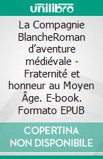 La Compagnie BlancheRoman d’aventure médiévale - Fraternité et honneur au Moyen Âge. E-book. Formato EPUB ebook