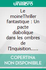 Le moineThriller fantastique : Un pacte diabolique dans les ombres de l’Inquisition.. E-book. Formato EPUB ebook