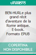 BEN-HURLe plus grand récit d’aventure de la Rome antique. E-book. Formato EPUB ebook