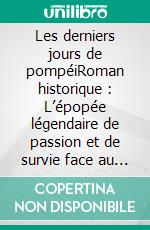 Les derniers jours de pompéiRoman historique : L’épopée légendaire de passion et de survie face au Vésuve.. E-book. Formato EPUB ebook