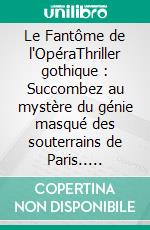 Le Fantôme de l'OpéraThriller gothique : Succombez au mystère du génie masqué des souterrains de Paris.. E-book. Formato EPUB ebook