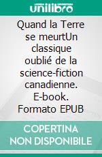 Quand la Terre se meurtUn classique oublié de la science-fiction canadienne. E-book. Formato EPUB ebook