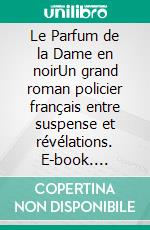 Le Parfum de la Dame en noirUn grand roman policier français entre suspense et révélations. E-book. Formato EPUB ebook