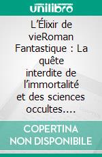 L’Élixir de vieRoman Fantastique : La quête interdite de l’immortalité et des sciences occultes. E-book. Formato EPUB ebook