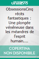 ObsessionsCinq récits fantastiques : Une plongée vénéneuse dans les méandres de l’esprit humain. E-book. Formato EPUB ebook
