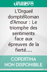 L’Orgueil domptéRoman d’Amour : Le triomphe des sentiments face aux épreuves de la fierté. E-book. Formato EPUB ebook