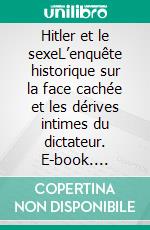 Hitler et le sexeL’enquête historique sur la face cachée et les dérives intimes du dictateur. E-book. Formato EPUB ebook