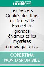 Les Secrets Oubliés des Rois et Reines de FranceLes grandes énigmes et les mystères intimes qui ont marqué la royauté. E-book. Formato EPUB ebook