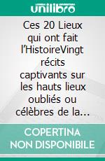 Ces 20 Lieux qui ont fait l’HistoireVingt récits captivants sur les hauts lieux oubliés ou célèbres de la mémoire mondiale. E-book. Formato EPUB ebook