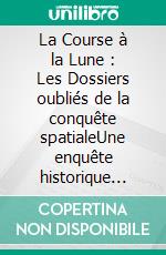 La Course à la Lune : Les Dossiers oubliés de la conquête spatialeUne enquête historique fascinante sur la face cachée de la conquête spatiale. E-book. Formato EPUB ebook