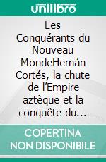 Les Conquérants du Nouveau MondeHernán Cortés, la chute de l’Empire aztèque et la conquête du Nouveau Monde. E-book. Formato EPUB ebook