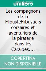 Les compagnons de la FlibusteFlibustiers corsaires et aventuriers de la piraterie dans les Caraïbes. E-book. Formato EPUB ebook