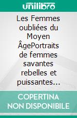 Les Femmes oubliées du Moyen ÂgePortraits de femmes savantes rebelles et puissantes dans l’Europe médiévale. E-book. Formato EPUB ebook