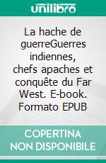 La hache de guerreGuerres indiennes, chefs apaches et conquête du Far West. E-book. Formato EPUB ebook