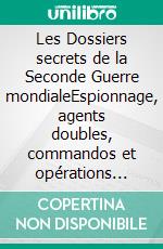 Les Dossiers secrets de la Seconde Guerre mondialeEspionnage, agents doubles, commandos et opérations secrètes de 1939-1945. E-book. Formato EPUB ebook