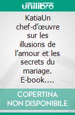 KatiaUn chef-d’œuvre sur les illusions de l’amour et les secrets du mariage. E-book. Formato EPUB ebook