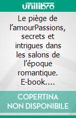 Le piège de l’amourPassions, secrets et intrigues dans les salons de l’époque romantique. E-book. Formato EPUB ebook