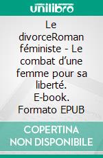 Le divorceRoman féministe - Le combat d’une femme pour sa liberté. E-book. Formato EPUB ebook