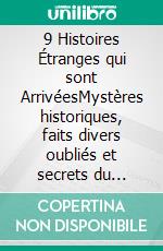 9 Histoires Étranges qui sont ArrivéesMystères historiques, faits divers oubliés et secrets du passé. E-book. Formato EPUB ebook