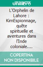 L'Orphelin de Lahore : KimEspionnage, quête spirituelle et aventures dans l’Inde coloniale. E-book. Formato EPUB ebook