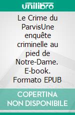 Le Crime du ParvisUne enquête criminelle au pied de Notre-Dame. E-book. Formato EPUB ebook