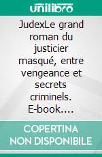 JudexLe grand roman du justicier masqué, entre vengeance et secrets criminels. E-book. Formato EPUB ebook
