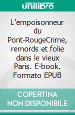 L'empoisonneur du Pont-RougeCrime, remords et folie dans le vieux Paris. E-book. Formato EPUB ebook