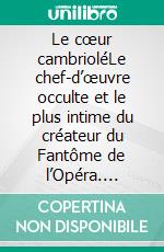 Le cœur cambrioléLe chef-d’œuvre occulte et le plus intime du créateur du Fantôme de l’Opéra. E-book. Formato EPUB ebook