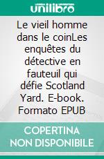 Le vieil homme dans le coinLes enquêtes du détective en fauteuil qui défie Scotland Yard. E-book. Formato EPUB ebook