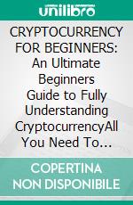 CRYPTOCURRENCY FOR BEGINNERS: An Ultimate Beginners Guide to Fully Understanding CryptocurrencyAll You Need To Know About Digital Currencies, And The Technology That Powers Them. E-book. Formato EPUB ebook di Pierce Nick Nakamoto