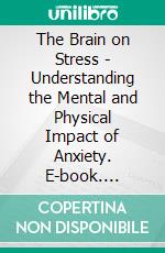 The Brain on Stress - Understanding the Mental and Physical Impact of Anxiety. E-book. Formato EPUB ebook