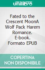 Fated to the Crescent MoonA Wolf Pack Harem Romance. E-book. Formato EPUB ebook