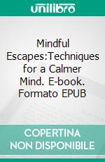 Mindful Escapes:Techniques for a Calmer Mind. E-book. Formato EPUB ebook