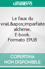Le faux du vraiL'imparfaite alchimie. E-book. Formato EPUB ebook