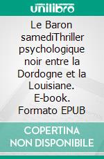 Le Baron samediThriller psychologique noir entre la Dordogne et la Louisiane. E-book. Formato EPUB ebook