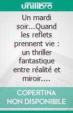Un mardi soir...Quand les reflets prennent vie : un thriller fantastique entre réalité et miroir. E-book. Formato EPUB ebook