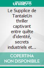 Le Supplice de TantaleUn thriller captivant entre quête d'identité, secrets industriels et forces occultes. E-book. Formato EPUB ebook
