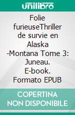 Folie furieuseThriller de survie en Alaska -Montana Tome 3: Juneau. E-book. Formato EPUB ebook