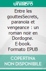 Entre les gouttesSecrets, paranoïa et vengeance : un roman noir en Dordogne. E-book. Formato EPUB ebook