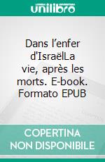 Dans l’enfer d'IsraëlLa vie, après les morts. E-book. Formato EPUB ebook