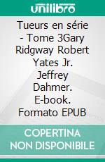 Tueurs en série - Tome 3Gary Ridgway Robert Yates Jr. Jeffrey Dahmer. E-book. Formato EPUB ebook