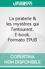 La piraterie & les mystères qui l'entourent. E-book. Formato EPUB ebook