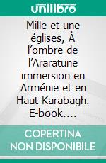 Mille et une églises, À l’ombre de l’Araratune immersion en Arménie et en Haut-Karabagh. E-book. Formato EPUB ebook