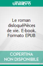 Le roman disloquéPièces de vie. E-book. Formato EPUB ebook