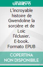 L’incroyable histoire de Gwendoline la sorcière et de Loïc l’éclusier. E-book. Formato EPUB ebook