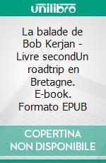 La balade de Bob Kerjan - Livre secondUn roadtrip en Bretagne. E-book. Formato EPUB ebook
