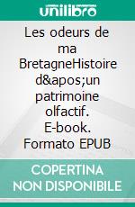 Les odeurs de ma BretagneHistoire d'un patrimoine olfactif. E-book. Formato EPUB ebook