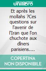 Et après les mollahs ?Ces questions sur l'avenir de l'Iran que l'on chuchote aux dîners parisiens. E-book. Formato EPUB ebook