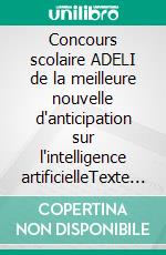 Concours scolaire ADELI de la meilleure nouvelle d'anticipation sur l'intelligence artificielleTexte des 11 nouvelles sélectionnées dans le cadre du concours scolaire ADELI 2025. E-book. Formato EPUB ebook
